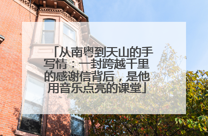 从南粤到天山的手写情：一封跨越千里的感谢信背后，是他用音乐点亮的课堂