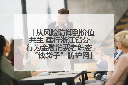 从风险防御到价值共生 建行浙江省分行为金融消费者织密“钱袋子”防护网