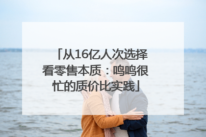 从16亿人次选择看零售本质：鸣鸣很忙的质价比实践