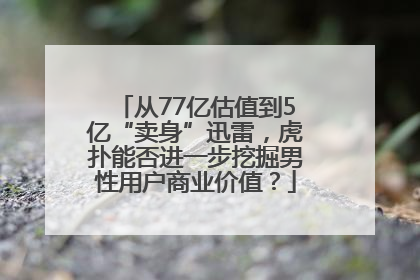 从77亿估值到5亿“卖身”迅雷，虎扑能否进一步挖掘男性用户商业价值？
