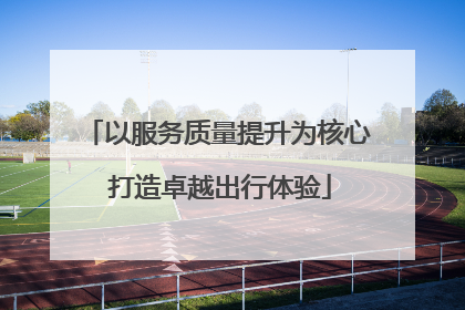 以服务质量提升为核心 打造卓越出行体验