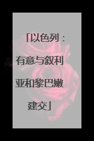 以色列：有意与叙利亚和黎巴嫩建交