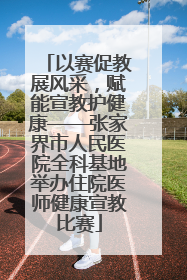 以赛促教展风采，赋能宣教护健康——张家界市人民医院全科基地举办住院医师健康宣教比赛