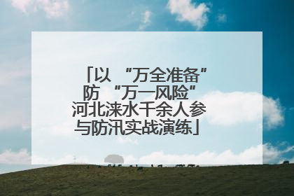 以 “万全准备” 防 “万一风险” 河北涞水千余人参与防汛实战演练