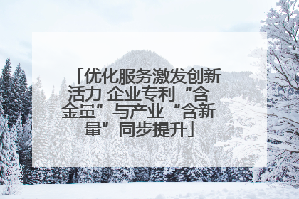 优化服务激发创新活力 企业专利“含金量”与产业“含新量”同步提升