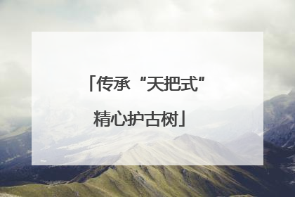 传承“天把式” 精心护古树
