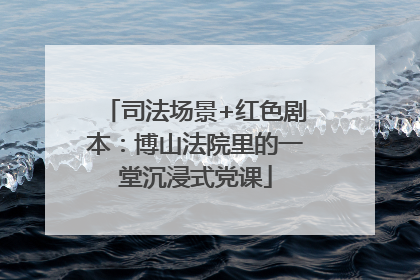司法场景+红色剧本：博山法院里的一堂沉浸式党课