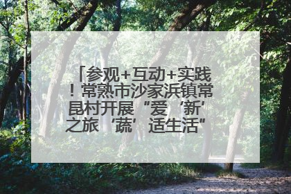 参观+互动+实践！常熟市沙家浜镇常昆村开展“爱‘新’之旅‘蔬’适生活”参观学习活动