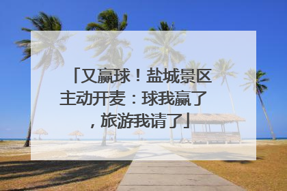 又赢球！盐城景区主动开麦：球我赢了，旅游我请了