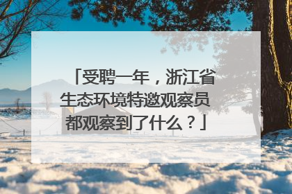 受聘一年，浙江省生态环境特邀观察员都观察到了什么？