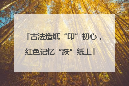 古法造纸“印”初心，红色记忆“跃”纸上
