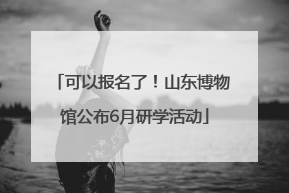 可以报名了！山东博物馆公布6月研学活动