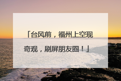 台风前，福州上空现奇观，刷屏朋友圈！