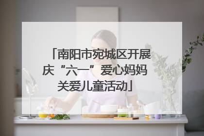 南阳市宛城区开展庆“六一”爱心妈妈关爱儿童活动
