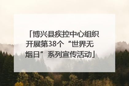 博兴县疾控中心组织开展第38个“世界无烟日”系列宣传活动