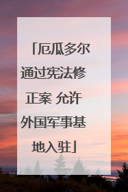 厄瓜多尔通过宪法修正案 允许外国军事基地入驻