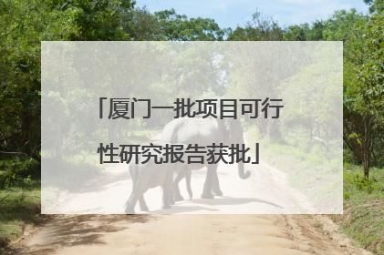 厦门一批项目可行性研究报告获批