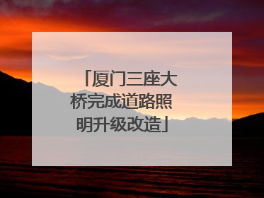 厦门三座大桥完成道路照明升级改造