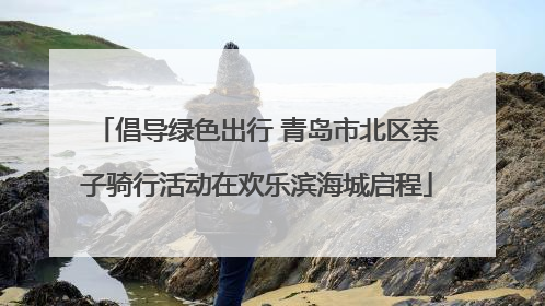倡导绿色出行 青岛市北区亲子骑行活动在欢乐滨海城启程