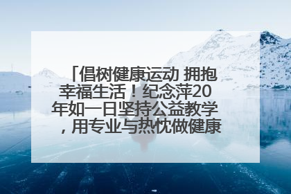 倡树健康运动 拥抱幸福生活！纪念萍20年如一日坚持公益教学，用专业与热忱做健康生活的引路人