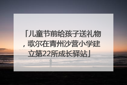 儿童节前给孩子送礼物，歌尔在青州沙营小学建立第22所成长驿站