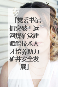 党委书记抓突破！运河煤矿党建赋能技术人才培养助力矿井安全发展