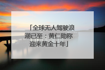 全球无人驾驶浪潮已至：黄仁勋称迎来黄金十年