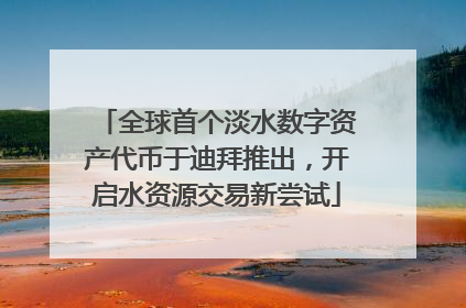 全球首个淡水数字资产代币于迪拜推出，开启水资源交易新尝试