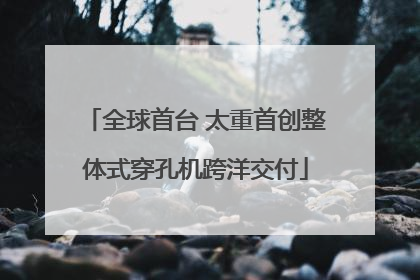 全球首台 太重首创整体式穿孔机跨洋交付