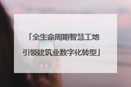 全生命周期智慧工地 引领建筑业数字化转型