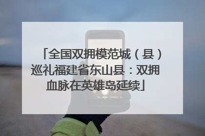 全国双拥模范城（县）巡礼福建省东山县：双拥血脉在英雄岛延续