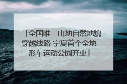 全国唯一山地自然地貌穿越线路 宁夏首个全地形车运动公园开业