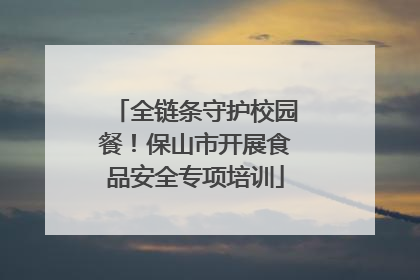 全链条守护校园餐！保山市开展食品安全专项培训