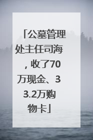 公墓管理处主任司海，收了70万现金、33.2万购物卡