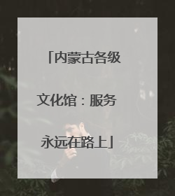 内蒙古各级文化馆：服务永远在路上