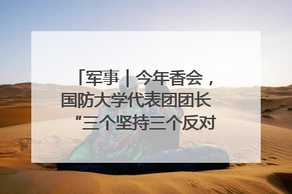 军事｜今年香会，国防大学代表团团长“三个坚持三个反对”说明了什么？