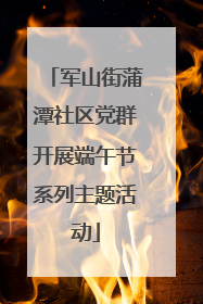 军山街蒲潭社区党群开展端午节系列主题活动