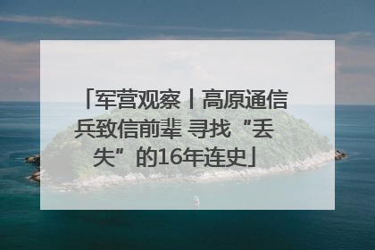 军营观察丨高原通信兵致信前辈 寻找“丢失”的16年连史