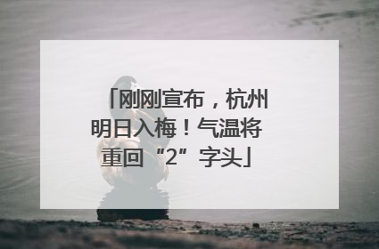 刚刚宣布，杭州明日入梅！气温将重回“2”字头