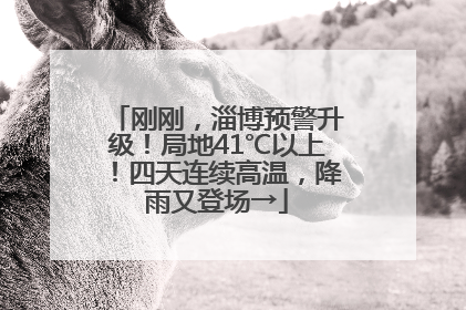 刚刚，淄博预警升级！局地41℃以上！四天连续高温，降雨又登场→