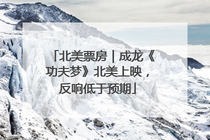 北美票房｜成龙《功夫梦》北美上映，反响低于预期