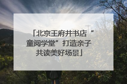 北京王府井书店“童阅学堂”打造亲子共读美好场景
