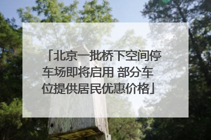 北京一批桥下空间停车场即将启用 部分车位提供居民优惠价格