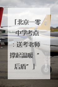 北京一零一中学考点：送考老师撑起温暖“后盾”