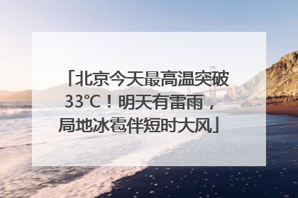北京今天最高温突破33℃！明天有雷雨，局地冰雹伴短时大风