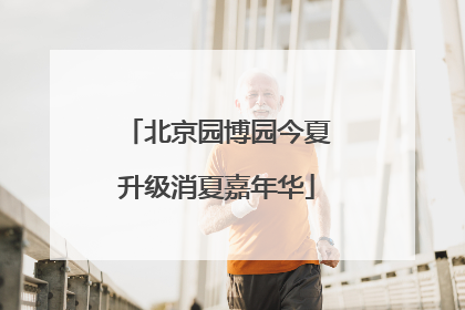北京园博园今夏升级消夏嘉年华