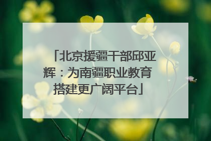 北京援疆干部邱亚辉：为南疆职业教育搭建更广阔平台