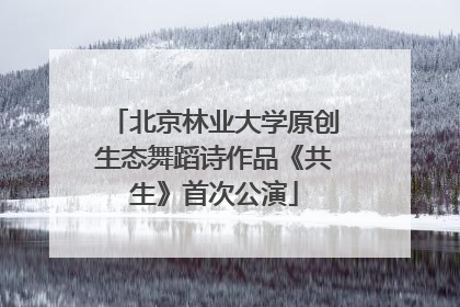 北京林业大学原创生态舞蹈诗作品《共生》首次公演