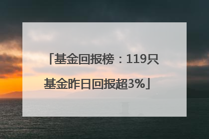 基金回报榜：119只基金昨日回报超3%