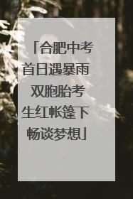 合肥中考首日遇暴雨 双胞胎考生红帐篷下畅谈梦想